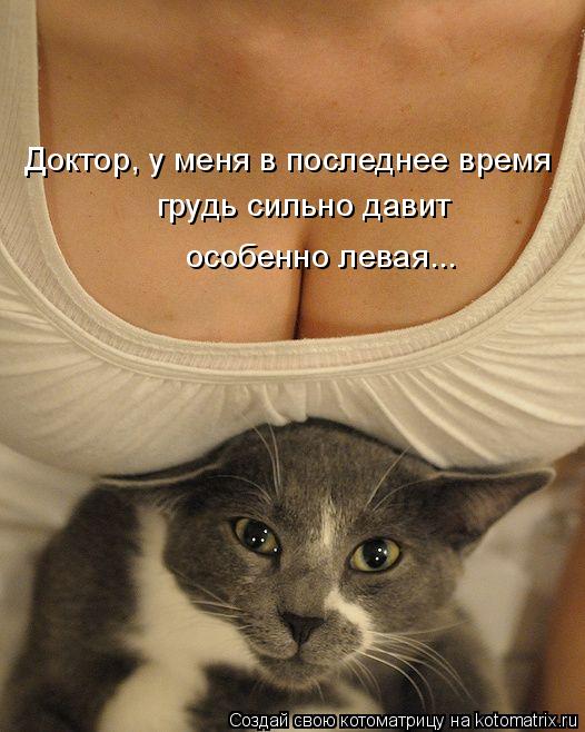 Доктор, у меня в последнее время грудь сильно давит особенно левая...... Котоматрица: Доктор, у меня в последнее время грудь сильно давит особенно левая...