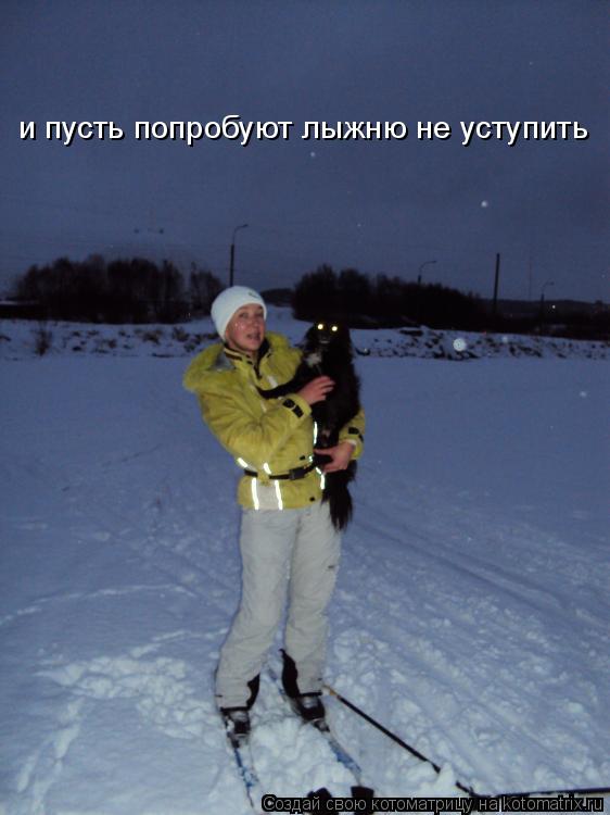 и пусть попробуют лыжню не уступить... Котоматрица: и пусть попробуют лыжню не уступить