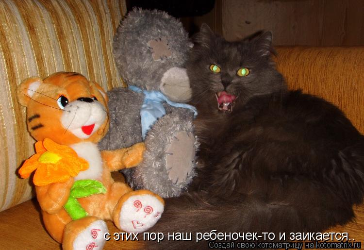 с этих пор наш ребеночек-то и заикается..... Котоматрица: с этих пор наш ребеночек-то и заикается..