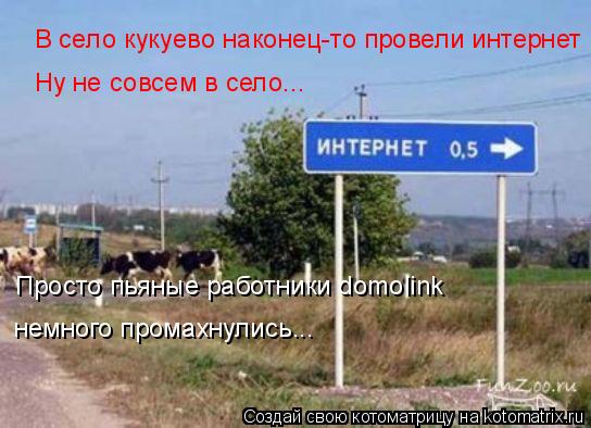 В село кукуево наконец-то провели интернет Ну не совсем в село... Просто пьяные работники domolink не... Котоматрица: В село кукуево наконец-то провели интернет Ну не совсем в село... Просто пьяные работники domolink немного промахнулись...