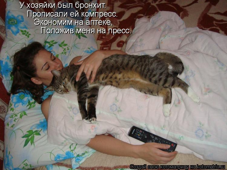 У хозяйки был бронхит. Прописали ей компресс. Экономим на аптеке, Положив меня на пресс.... Котоматрица: У хозяйки был бронхит. Прописали ей компресс. Экономим на аптеке, Положив меня на пресс.
