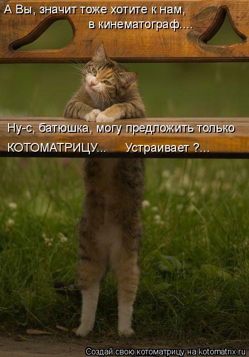 А Вы, значит тоже хотите к нам, в кинематограф.... Ну-с, батюшка, могу предложить только КОТОМАТРИЦУ... Котоматрица: А Вы, значит тоже хотите к нам, в кинематограф.... Ну-с, батюшка, могу предложить только КОТОМАТРИЦУ... Устраивает ?...