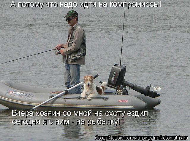 Котоматрица: Вчера хозяин со мной на охоту ездил, сегодня я с ним - на рыбалку! А потому что надо идти на компромиссы!