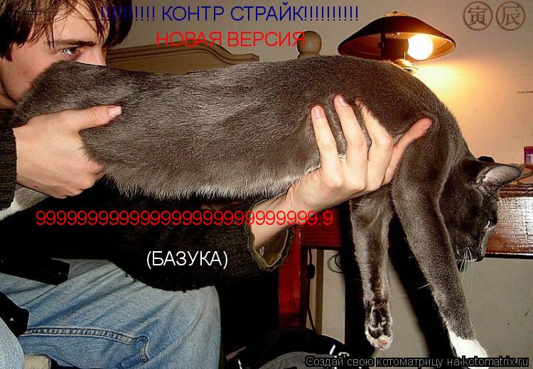Котоматрица: !!!!!!!!!! КОНТР СТРАЙК!!!!!!!!!! НОВАЯ ВЕРСИЯ 999999999999999999999999999.9 (БАЗУКА)