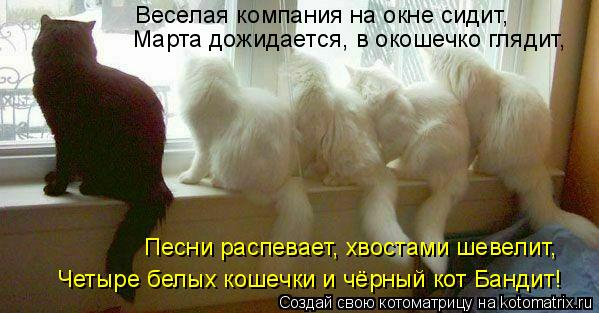 Котоматрица: Веселая компания на окне сидит, Марта дожидается, в окошечко глядит, Песни распевает, хвостами шевелит, Четыре белых кошечки и чёрный кот Ба