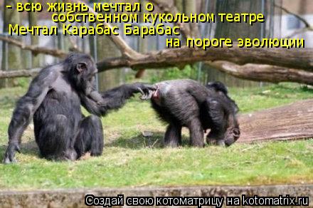 - всю жизнь мечтал о собственном кукольном театре собственном кукольном театре Мечтал Карабас Бараба... Котоматрица: - всю жизнь мечтал о собственном кукольном театре собственном кукольном театре Мечтал Карабас Барабас на пороге эволюции