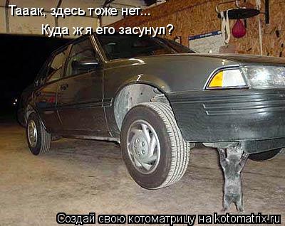 Тааак, здесь тоже нет... Куда ж я его засунул?... Котоматрица: Тааак, здесь тоже нет... Куда ж я его засунул?