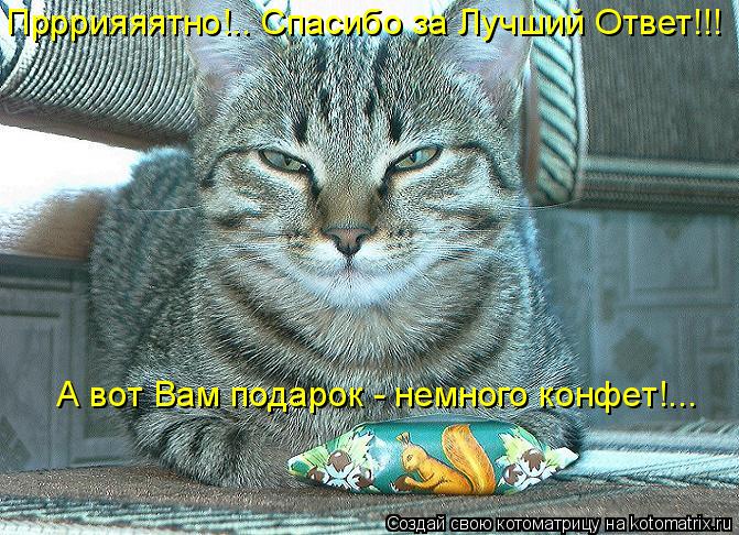 Котоматрица: Прррияяятно!.. Спасибо за Лучший Ответ!!! А вот Вам подарок - немного конфет!...