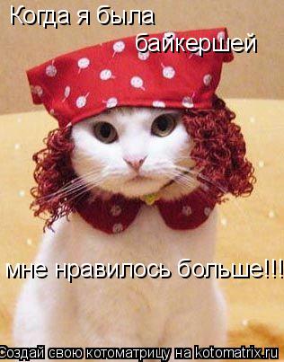 Котоматрица: Когда я была байкершей мне нравилось больше!!!