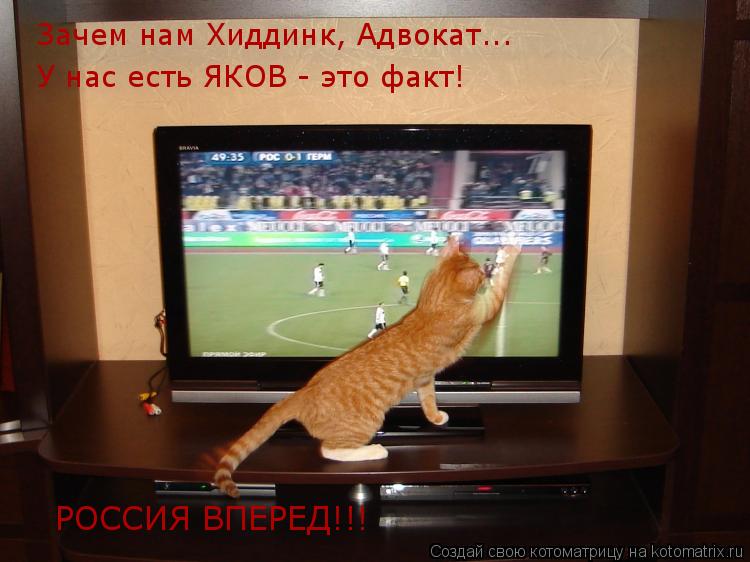 Зачем нам Хиддинк, Адвокат... У нас есть ЯКОВ - это факт! РОССИЯ ВПЕРЕД!!!... Котоматрица: Зачем нам Хиддинк, Адвокат... У нас есть ЯКОВ - это факт! РОССИЯ ВПЕРЕД!!!