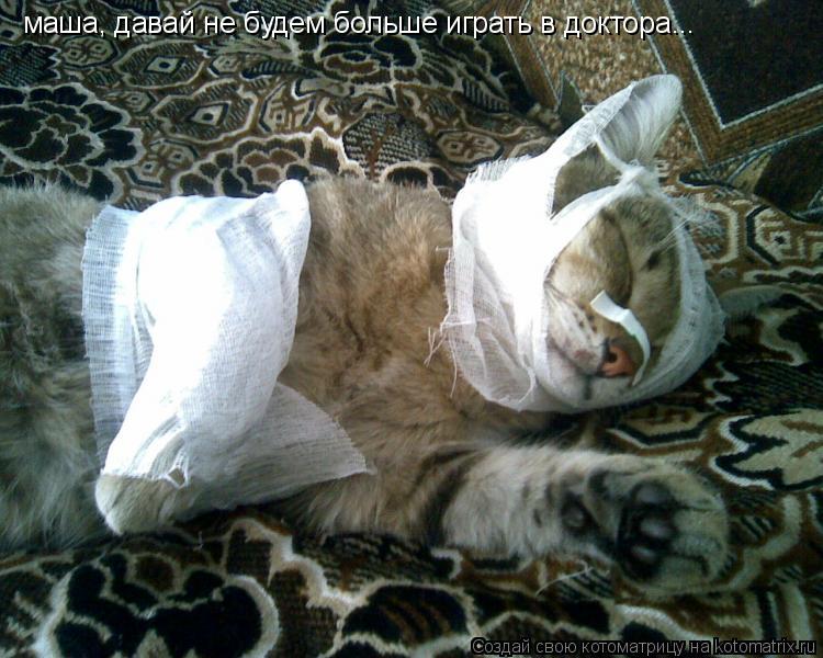 маша, давай не будем больше играть в доктора...... Котоматрица: маша, давай не будем больше играть в доктора...