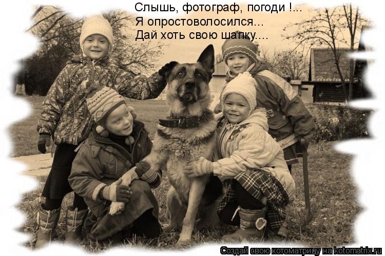 Слышь, фотограф, погоди !... Я опростоволосился... Дай хоть свою шапку....... Котоматрица: Слышь, фотограф, погоди !... Я опростоволосился... Дай хоть свою шапку....