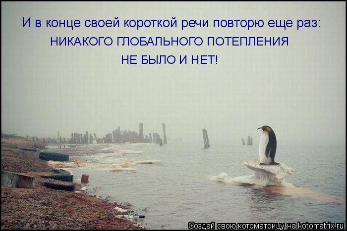 Котоматрица: И в конце своей короткой речи повторю еще раз: НИКАКОГО ГЛОБАЛЬНОГО ПОТЕПЛЕНИЯ НЕ БЫЛО И НЕТ!
