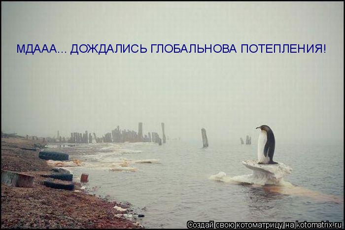 МДААА... ДОЖДАЛИСЬ ГЛОБАЛЬНОВА ПОТЕПЛЕНИЯ!... Котоматрица: МДААА... ДОЖДАЛИСЬ ГЛОБАЛЬНОВА ПОТЕПЛЕНИЯ!