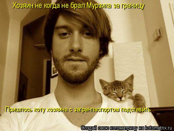 Котоматрица: Хозяин не когда не брал Мурзика за границу Пришлось коту хозяина с загранпаспортом подставить