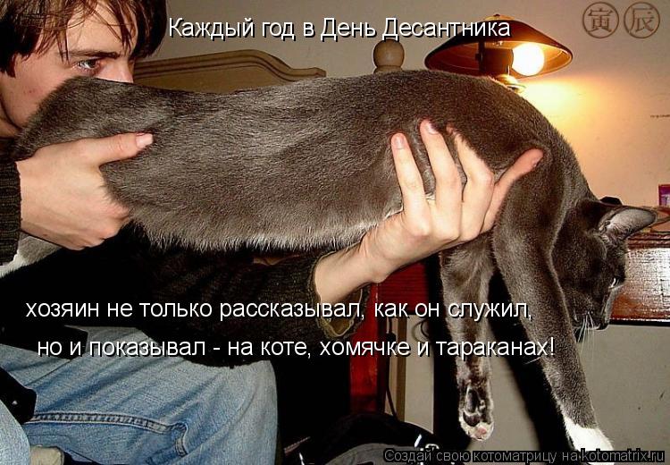 Каждый год в День Десантника хозяин не только рассказывал, как он служил, но и показывал - на коте, х... Котоматрица: Каждый год в День Десантника хозяин не только рассказывал, как он служил, но и показывал - на коте, хомячке и тараканах!