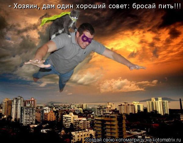 - Хозяин, дам один хороший совет: бросай пить!!!... Котоматрица: - Хозяин, дам один хороший совет: бросай пить!!!