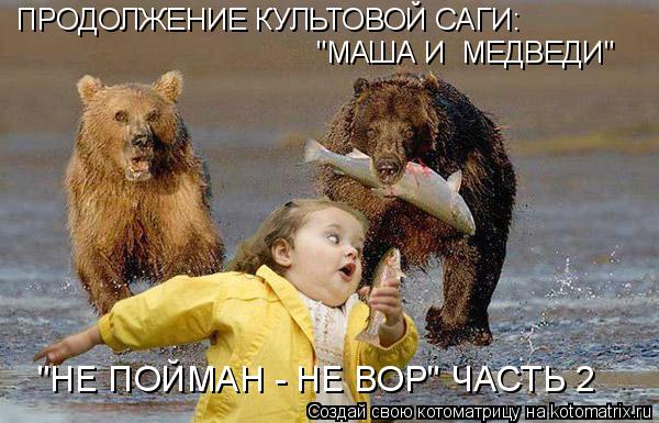 ПРОДОЛЖЕНИЕ КУЛЬТОВОЙ САГИ: "МАША И МЕДВЕДИ" "НЕ ПОЙМАН - НЕ ВОР" ЧАСТЬ 2... Котоматрица: ПРОДОЛЖЕНИЕ КУЛЬТОВОЙ САГИ: "МАША И МЕДВЕДИ" "НЕ ПОЙМАН - НЕ ВОР" ЧАСТЬ 2