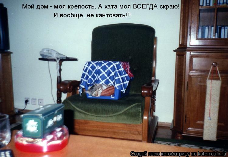 Мой дом - моя крепость. А хата моя ВСЕГДА скраю! И вообще, не кантовать!!!... Котоматрица: Мой дом - моя крепость. А хата моя ВСЕГДА скраю! И вообще, не кантовать!!!
