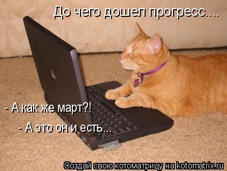 До чего дошел прогресс.... - А как же март?! - А это он и есть...... Котоматрица: До чего дошел прогресс.... - А как же март?! - А это он и есть...