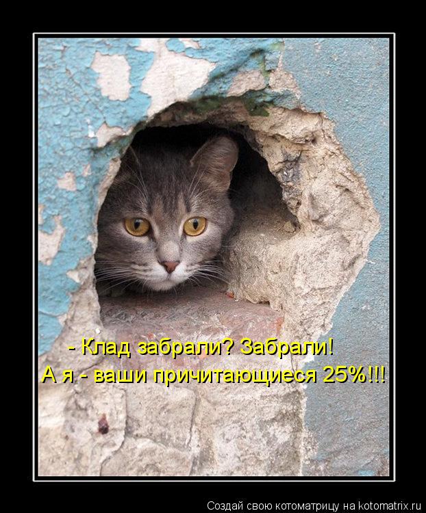 - Клад забрали? Забрали! А я - ваши причитающиеся 25%!!!... Котоматрица: - Клад забрали? Забрали! А я - ваши причитающиеся 25%!!!