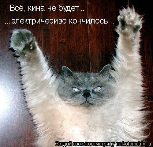 Всё, кина не будет... ...электричесиво кончилось...... Котоматрица: Всё, кина не будет... ...электричесиво кончилось...