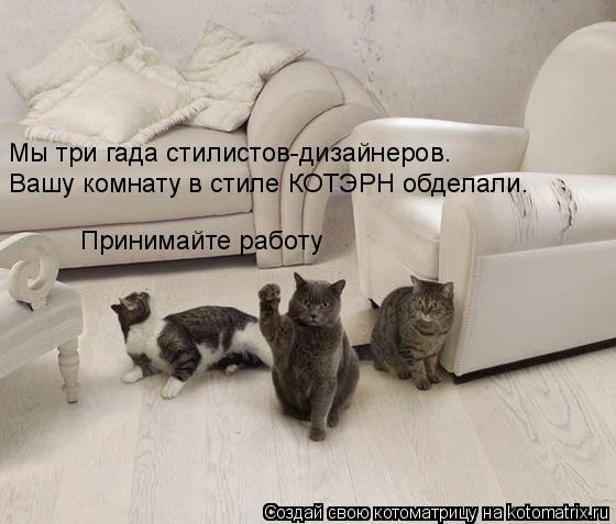 Мы три гада стилистов-дизайнеров. Вашу комнату в стиле КОТЭРН обделали. Принимайте работу... Котоматрица: Мы три гада стилистов-дизайнеров. Вашу комнату в стиле КОТЭРН обделали. Принимайте работу