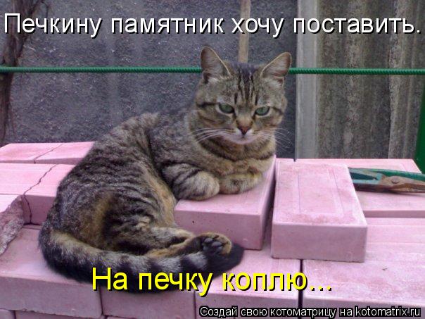 Печкину памятник хочу поставить. На печку коплю...... Котоматрица: Печкину памятник хочу поставить. На печку коплю...