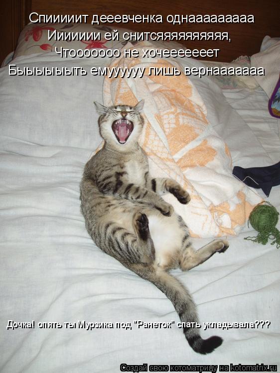 Спииииит дееевченка однааааааааа Иииииии ей снитсяяяяяяяяяя, Чтооооооо не хочееееееет Быыыыыыть емууу... Котоматрица: Спииииит дееевченка однааааааааа Иииииии ей снитсяяяяяяяяяя, Чтооооооо не хочееееееет Быыыыыыть емуууууу лишь вернааааааа Дочка! опять т