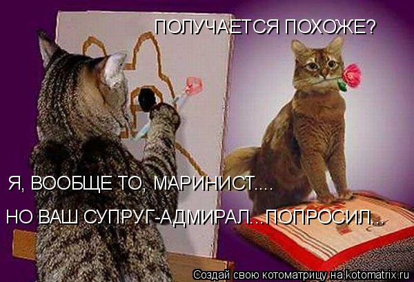 ПОЛУЧАЕТСЯ ПОХОЖЕ? Я, ВООБЩЕ ТО, МАРИНИСТ.... НО ВАШ СУПРУГ-АДМИРАЛ...ПОПРОСИЛ...... Котоматрица: ПОЛУЧАЕТСЯ ПОХОЖЕ? Я, ВООБЩЕ ТО, МАРИНИСТ.... НО ВАШ СУПРУГ-АДМИРАЛ...ПОПРОСИЛ...