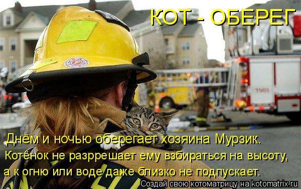 Днём и ночью оберегает хозяина Мурзик. Котёнок не разррешает ему взбираться на высоту, а к огню или в... Котоматрица: Днём и ночью оберегает хозяина Мурзик. Котёнок не разррешает ему взбираться на высоту, а к огню или воде даже близко не подпускает. КОТ - ОБЕ