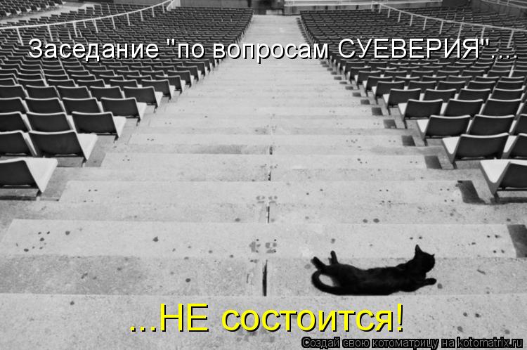 Заседание "по вопросам СУЕВЕРИЯ".... ...НЕ состоится!... Котоматрица: Заседание "по вопросам СУЕВЕРИЯ".... ...НЕ состоится!