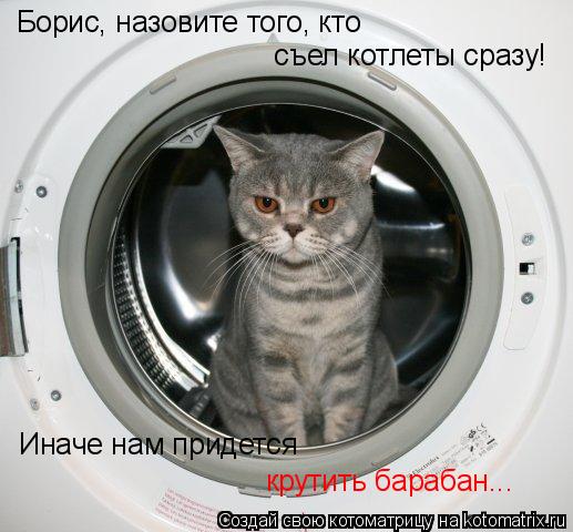 Борис, назовите того, кто съел котлеты сразу! Иначе нам придется крутить барабан...... Котоматрица: Борис, назовите того, кто съел котлеты сразу! Иначе нам придется крутить барабан...