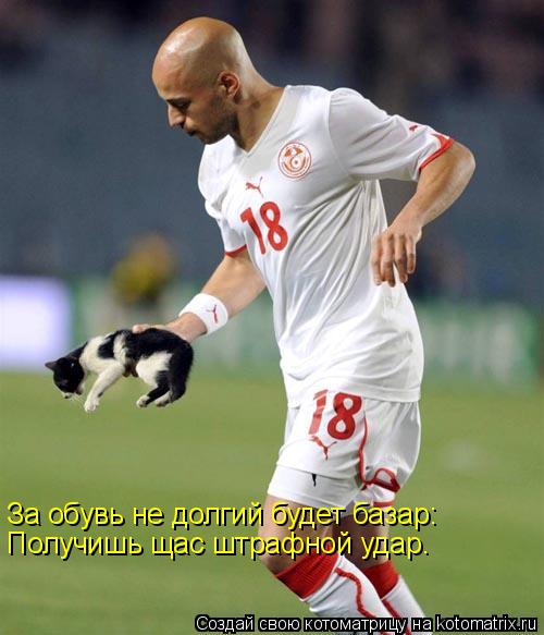 За обувь не долгий будет базар: Получишь щас штрафной удар.... Котоматрица: За обувь не долгий будет базар: Получишь щас штрафной удар.