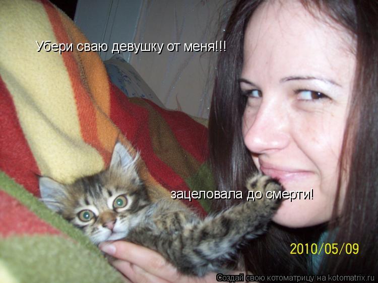 Убери сваю девушку от меня!!! зацеловала до смерти!... Котоматрица: Убери сваю девушку от меня!!! зацеловала до смерти!