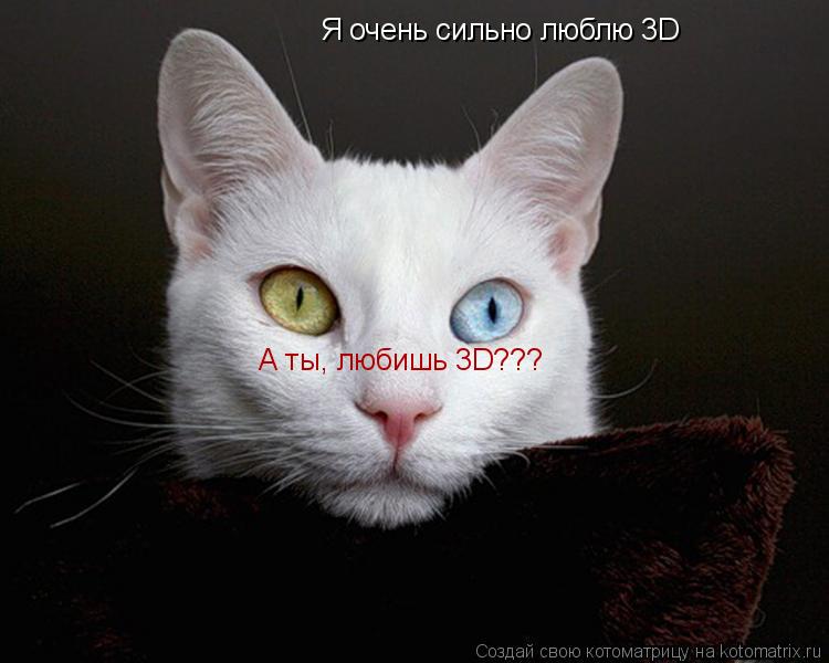 Я очень сильно люблю 3D А ты, любишь 3D???... Котоматрица: Я очень сильно люблю 3D А ты, любишь 3D???