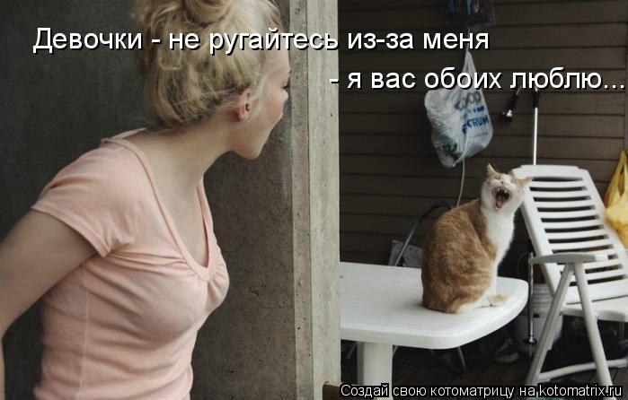 Девочки - не ругайтесь из-за меня - я вас обоих люблю...... Котоматрица: Девочки - не ругайтесь из-за меня - я вас обоих люблю...