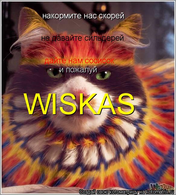 накормите нас скорей не давайте сильдерей дайте нам сосисок и пожалуй WISKAS... Котоматрица: накормите нас скорей не давайте сильдерей дайте нам сосисок и пожалуй WISKAS