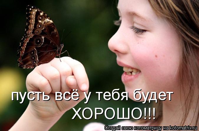 пусть всё у тебя будет пусть всё у тебя будет ХОРОШО!!! ХОРОШО!!!... Котоматрица: пусть всё у тебя будет пусть всё у тебя будет ХОРОШО!!! ХОРОШО!!!