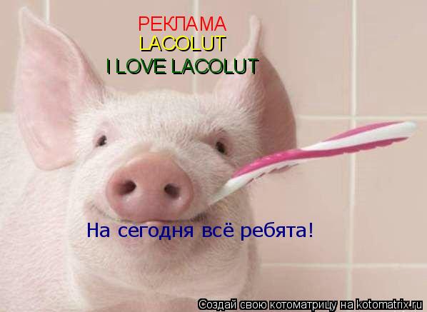 РЕКЛАМА LACOLUT I LOVE LACOLUT На сегодня всё ребята!... Котоматрица: РЕКЛАМА LACOLUT I LOVE LACOLUT На сегодня всё ребята!