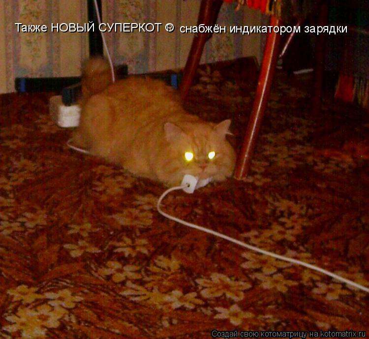 Также НОВЫЙ СУПЕРКОТ О R снабжён индикатором зарядки... Котоматрица: Также НОВЫЙ СУПЕРКОТ О R снабжён индикатором зарядки