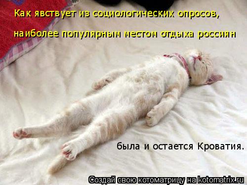 Как явствует из социологических опросов, наиболее популярным местом отдыха россиян была и остается ... Котоматрица: Как явствует из социологических опросов, наиболее популярным местом отдыха россиян была и остается Кроватия.