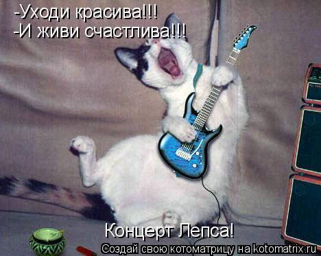 -Уходи красива!!! -И живи счастлива!!! Концерт Лепса!... Котоматрица: -Уходи красива!!! -И живи счастлива!!! Концерт Лепса!