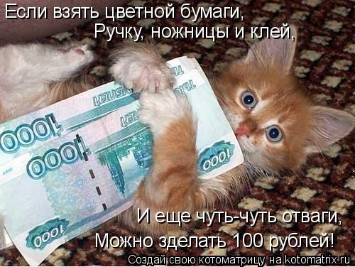 Если взять цветной бумаги, Ручку, ножницы и клей, И еще чуть-чуть отваги, Можно зделать 100 рублей!... Котоматрица: Если взять цветной бумаги, Ручку, ножницы и клей, И еще чуть-чуть отваги, Можно зделать 100 рублей!