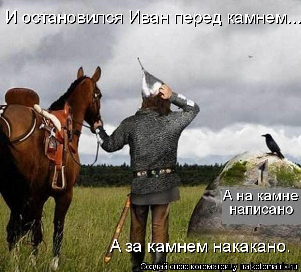 И остановился Иван перед камнем... А на камне написано A за камнем накакано.... Котоматрица: И остановился Иван перед камнем... А на камне написано A за камнем накакано.