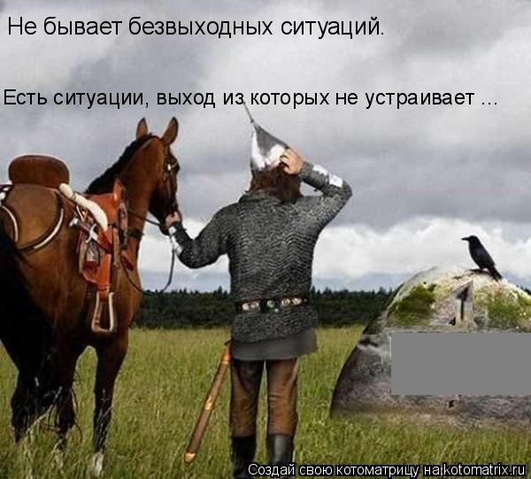 Не бывает безвыходных ситуаций. Есть ситуации, выход из которых не устраивает ...... Котоматрица: Не бывает безвыходных ситуаций. Есть ситуации, выход из которых не устраивает ...