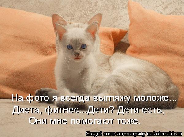 На фото я всегда выгляжу моложе... Диета, фитнес...Дети? Дети есть, Они мне помогают тоже.... Котоматрица: На фото я всегда выгляжу моложе... Диета, фитнес...Дети? Дети есть, Они мне помогают тоже.