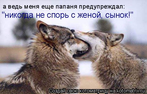 а ведь меня еще папаня предупреждал: "никогда не спорь с женой, сынок!"... Котоматрица: а ведь меня еще папаня предупреждал: "никогда не спорь с женой, сынок!"
