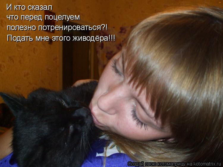 И кто сказал что перед поцелуем полезно потренироваться?! Подать мне этого живодёра!!!... Котоматрица: И кто сказал что перед поцелуем полезно потренироваться?! Подать мне этого живодёра!!!