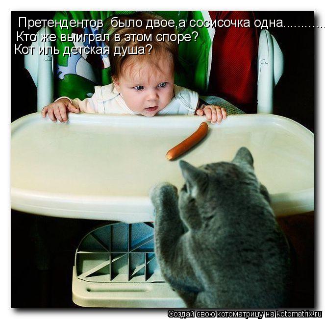 Претендентов было двое,а сосисочка одна.................. Кто же выиграл в этом споре? Кот иль детск... Котоматрица: Претендентов было двое,а сосисочка одна.................. Кто же выиграл в этом споре? Кот иль детская душа?